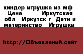 киндер игрушка из мф › Цена ­ 100 - Иркутская обл., Иркутск г. Дети и материнство » Игрушки   